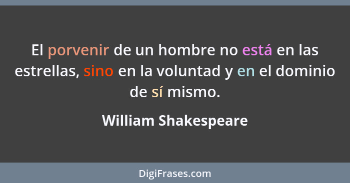 El porvenir de un hombre no está en las estrellas, sino en la voluntad y en el dominio de sí mismo.... - William Shakespeare