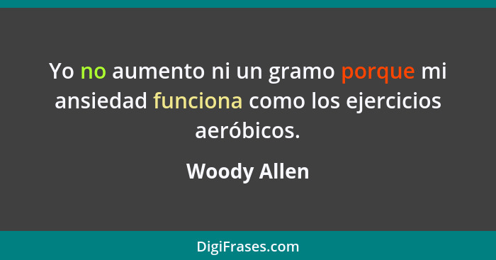 Yo no aumento ni un gramo porque mi ansiedad funciona como los ejercicios aeróbicos.... - Woody Allen