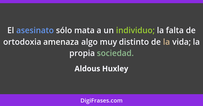 El asesinato sólo mata a un individuo; la falta de ortodoxia amenaza algo muy distinto de la vida; la propia sociedad.... - Aldous Huxley