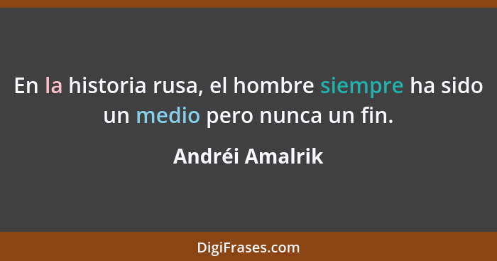 En la historia rusa, el hombre siempre ha sido un medio pero nunca un fin.... - Andréi Amalrik