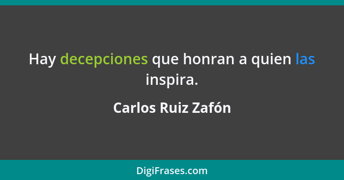 Hay decepciones que honran a quien las inspira.... - Carlos Ruiz Zafón