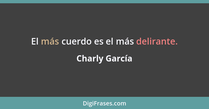 El más cuerdo es el más delirante.... - Charly García