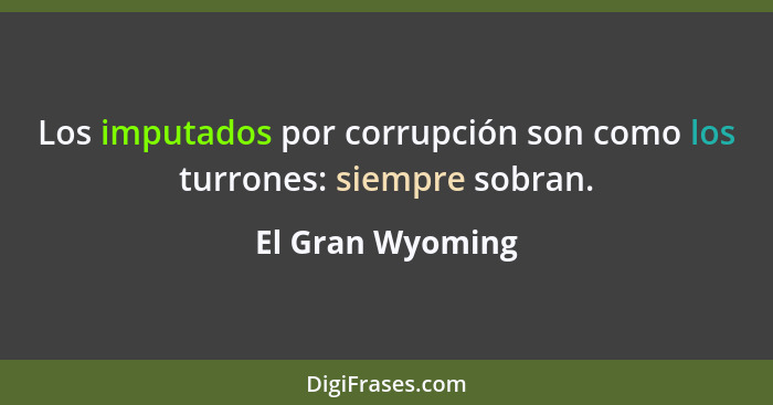 Los imputados por corrupción son como los turrones: siempre sobran.... - El Gran Wyoming