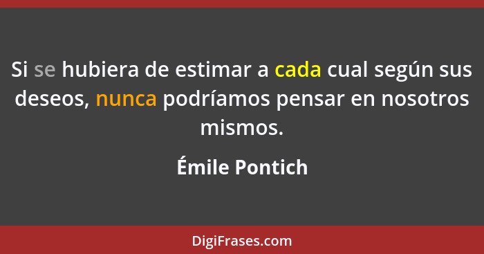 Si se hubiera de estimar a cada cual según sus deseos, nunca podríamos pensar en nosotros mismos.... - Émile Pontich