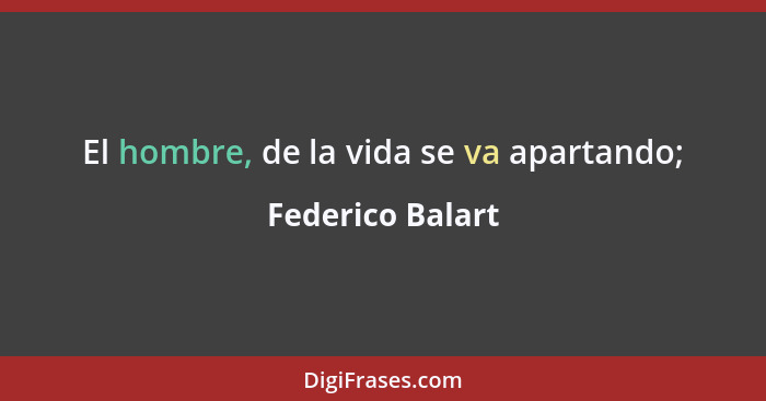 El hombre, de la vida se va apartando;... - Federico Balart