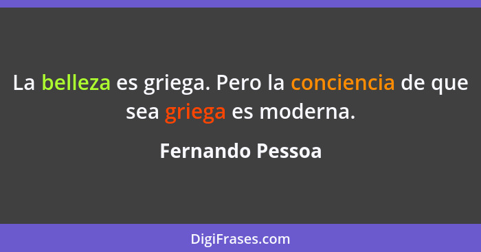 La belleza es griega. Pero la conciencia de que sea griega es moderna.... - Fernando Pessoa