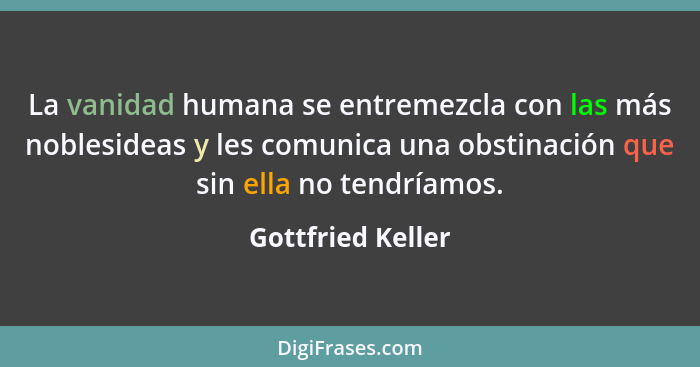 La vanidad humana se entremezcla con las más noblesideas y les comunica una obstinación que sin ella no tendríamos.... - Gottfried Keller