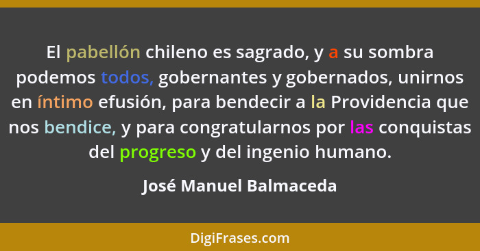 El pabellón chileno es sagrado, y a su sombra podemos todos, gobernantes y gobernados, unirnos en íntimo efusión, para bendeci... - José Manuel Balmaceda