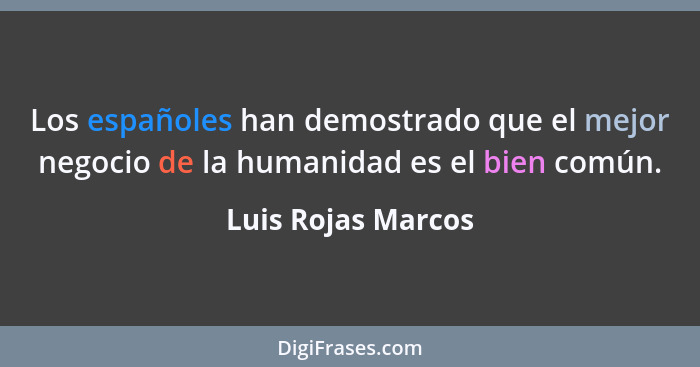 Los españoles han demostrado que el mejor negocio de la humanidad es el bien común.... - Luis Rojas Marcos