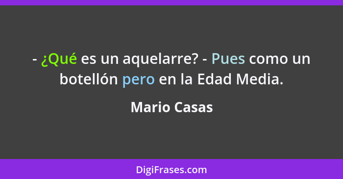 - ¿Qué es un aquelarre? - Pues como un botellón pero en la Edad Media.... - Mario Casas