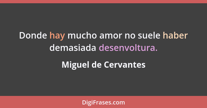 Donde hay mucho amor no suele haber demasiada desenvoltura.... - Miguel de Cervantes