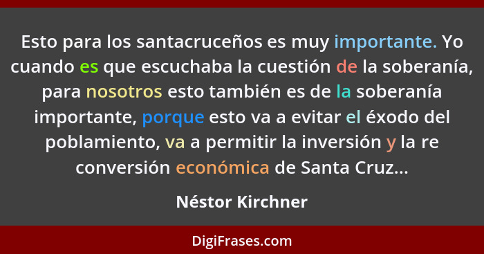 Esto para los santacruceños es muy importante. Yo cuando es que escuchaba la cuestión de la soberanía, para nosotros esto también es... - Néstor Kirchner