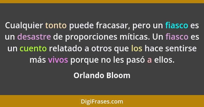 Cualquier tonto puede fracasar, pero un fiasco es un desastre de proporciones míticas. Un fiasco es un cuento relatado a otros que los... - Orlando Bloom