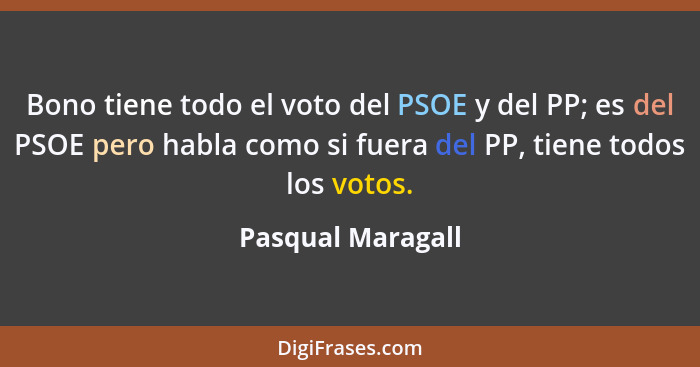Bono tiene todo el voto del PSOE y del PP; es del PSOE pero habla como si fuera del PP, tiene todos los votos.... - Pasqual Maragall