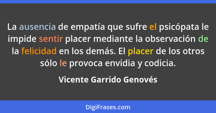 La ausencia de empatía que sufre el psicópata le impide sentir placer mediante la observación de la felicidad en los demás.... - Vicente Garrido Genovés