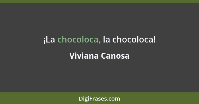 ¡La chocoloca, la chocoloca!... - Viviana Canosa