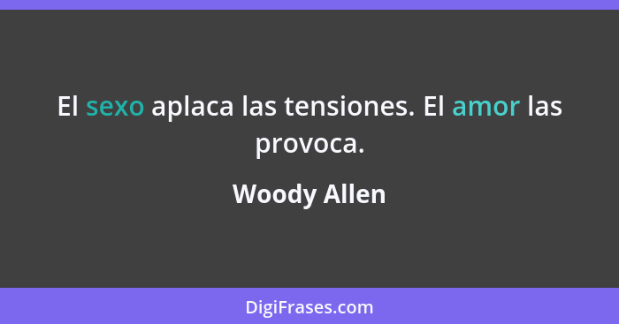 El sexo aplaca las tensiones. El amor las provoca.... - Woody Allen