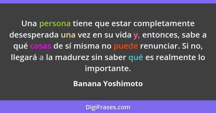 Una persona tiene que estar completamente desesperada una vez en su vida y, entonces, sabe a qué cosas de sí misma no puede renunci... - Banana Yoshimoto