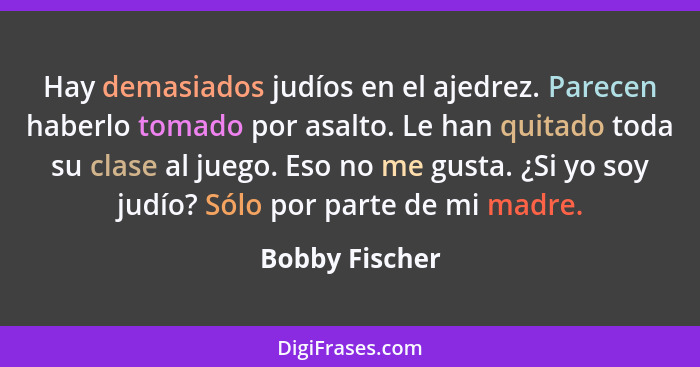 Hay demasiados judíos en el ajedrez. Parecen haberlo tomado por asalto. Le han quitado toda su clase al juego. Eso no me gusta. ¿Si yo... - Bobby Fischer