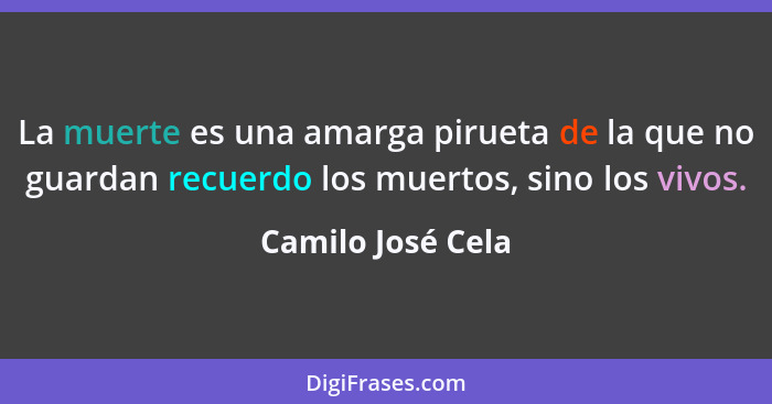 La muerte es una amarga pirueta de la que no guardan recuerdo los muertos, sino los vivos.... - Camilo José Cela