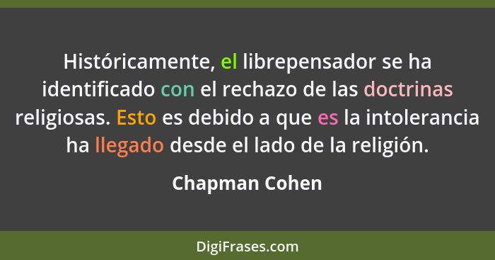 Históricamente, el librepensador se ha identificado con el rechazo de las doctrinas religiosas. Esto es debido a que es la intoleranci... - Chapman Cohen