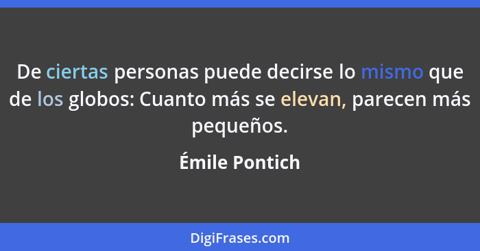 De ciertas personas puede decirse lo mismo que de los globos: Cuanto más se elevan, parecen más pequeños.... - Émile Pontich