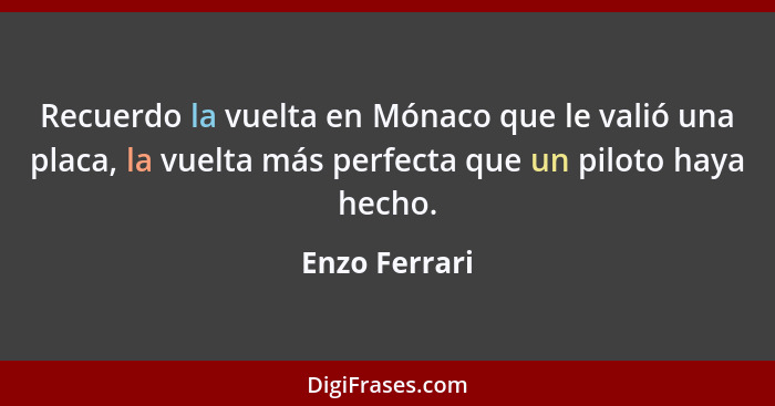 Recuerdo la vuelta en Mónaco que le valió una placa, la vuelta más perfecta que un piloto haya hecho.... - Enzo Ferrari