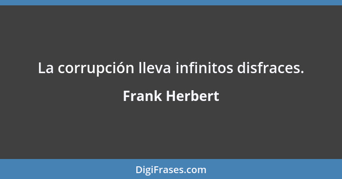 La corrupción lleva infinitos disfraces.... - Frank Herbert