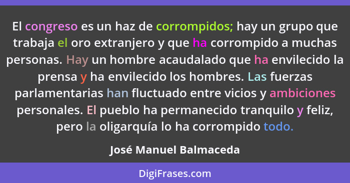 El congreso es un haz de corrompidos; hay un grupo que trabaja el oro extranjero y que ha corrompido a muchas personas. Hay un... - José Manuel Balmaceda