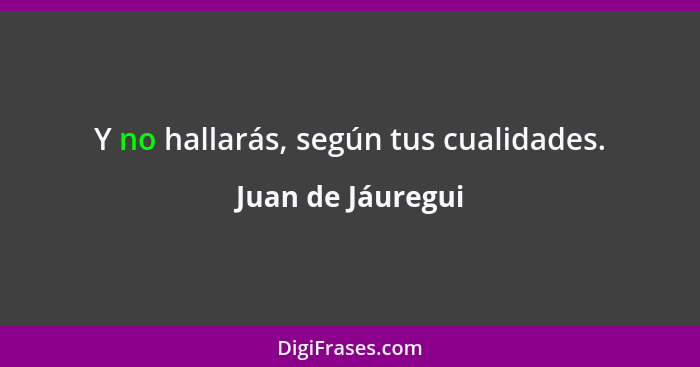 Y no hallarás, según tus cualidades.... - Juan de Jáuregui