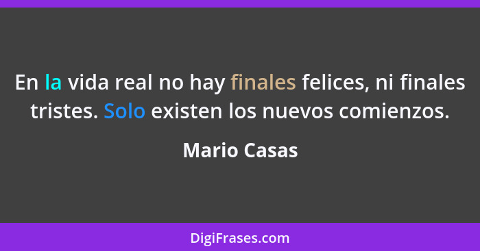 En la vida real no hay finales felices, ni finales tristes. Solo existen los nuevos comienzos.... - Mario Casas