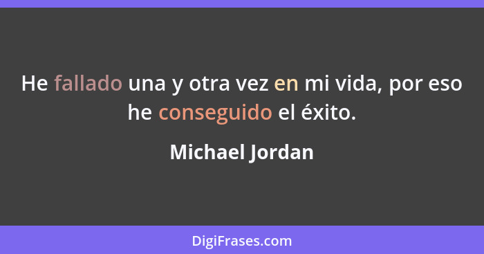 He fallado una y otra vez en mi vida, por eso he conseguido el éxito.... - Michael Jordan