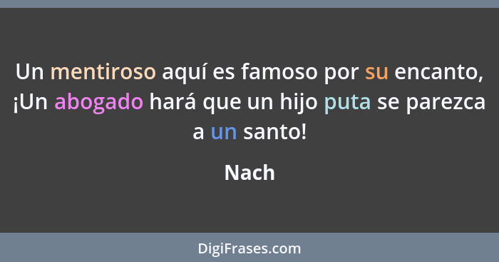 Un mentiroso aquí es famoso por su encanto, ¡Un abogado hará que un hijo puta se parezca a un santo!... - Nach