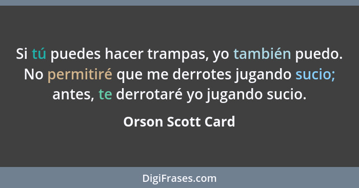 Si tú puedes hacer trampas, yo también puedo. No permitiré que me derrotes jugando sucio; antes, te derrotaré yo jugando sucio.... - Orson Scott Card