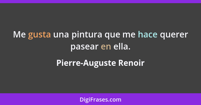 Me gusta una pintura que me hace querer pasear en ella.... - Pierre-Auguste Renoir