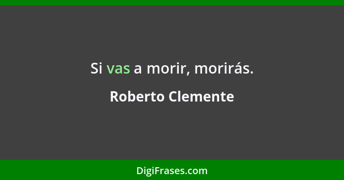 Si vas a morir, morirás.... - Roberto Clemente