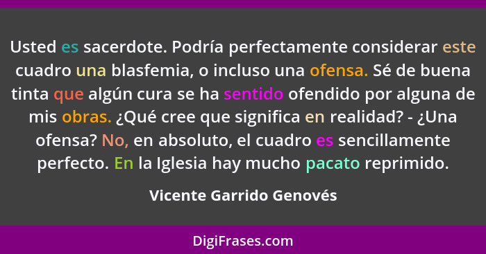 Usted es sacerdote. Podría perfectamente considerar este cuadro una blasfemia, o incluso una ofensa. Sé de buena tinta que a... - Vicente Garrido Genovés