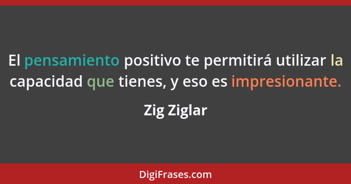 El pensamiento positivo te permitirá utilizar la capacidad que tienes, y eso es impresionante.... - Zig Ziglar