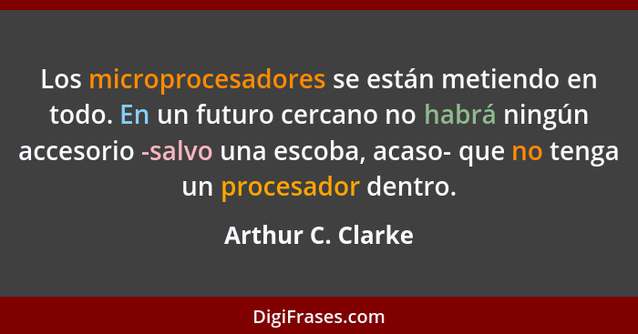 Los microprocesadores se están metiendo en todo. En un futuro cercano no habrá ningún accesorio -salvo una escoba, acaso- que no te... - Arthur C. Clarke