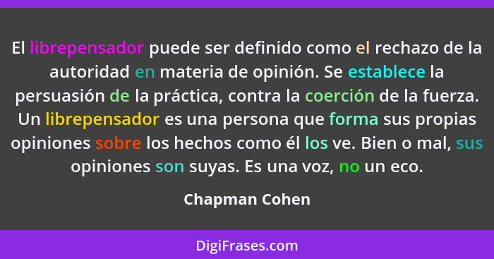 El librepensador puede ser definido como el rechazo de la autoridad en materia de opinión. Se establece la persuasión de la práctica,... - Chapman Cohen