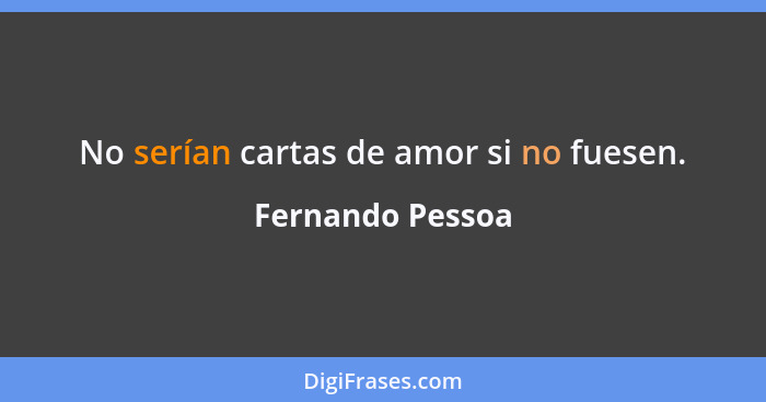 No serían cartas de amor si no fuesen.... - Fernando Pessoa