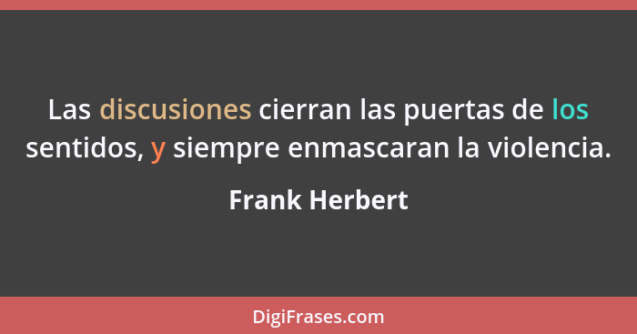 Las discusiones cierran las puertas de los sentidos, y siempre enmascaran la violencia.... - Frank Herbert