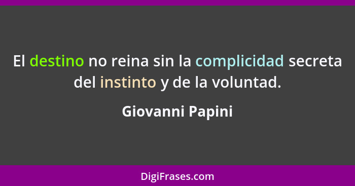 El destino no reina sin la complicidad secreta del instinto y de la voluntad.... - Giovanni Papini