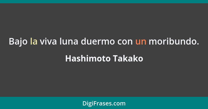 Bajo la viva luna duermo con un moribundo.... - Hashimoto Takako