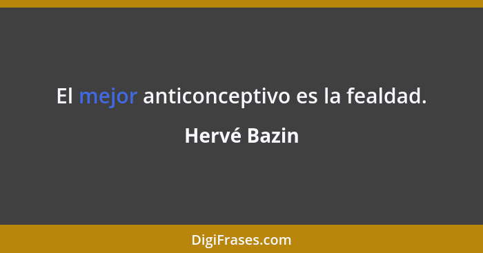 El mejor anticonceptivo es la fealdad.... - Hervé Bazin