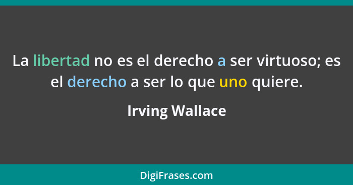 La libertad no es el derecho a ser virtuoso; es el derecho a ser lo que uno quiere.... - Irving Wallace