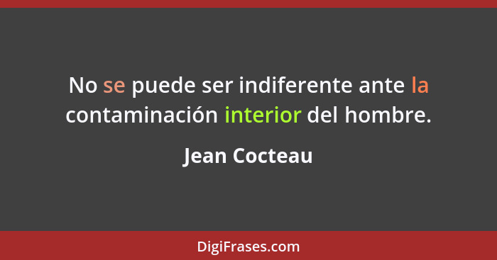 No se puede ser indiferente ante la contaminación interior del hombre.... - Jean Cocteau