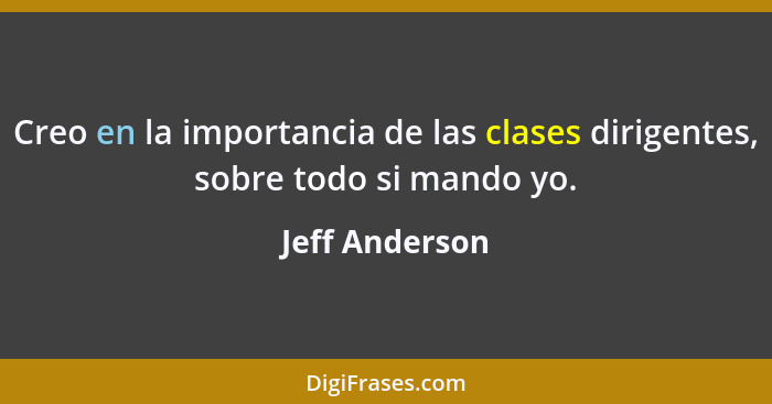 Creo en la importancia de las clases dirigentes, sobre todo si mando yo.... - Jeff Anderson