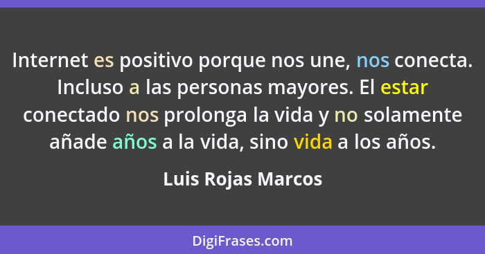 Internet es positivo porque nos une, nos conecta. Incluso a las personas mayores. El estar conectado nos prolonga la vida y no sol... - Luis Rojas Marcos