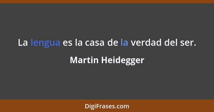 La lengua es la casa de la verdad del ser.... - Martin Heidegger